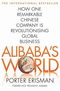 Alibaba's World: How a Remarkable Chinese Company is Changing the Face of Global Business