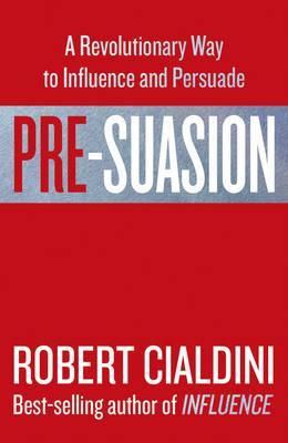 Pre-Suasion: A Revolutionary Way to Influence and Persuade