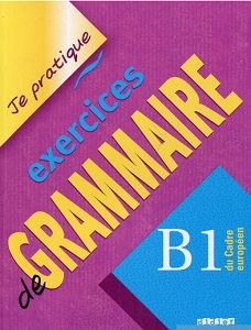 Je pratique: Eexercices de Grammaire B1 Cahier