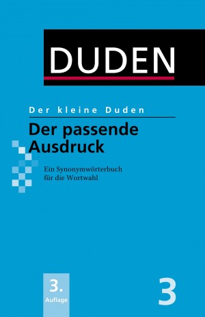 Der kleine Duden - Der passende Ausdruck: Ein Synonymwörterbuch für die Wortwahl