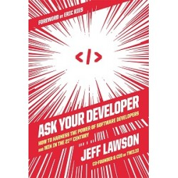 Ask Your Developer: How to Harness the Power of Software Developers and Win in the 21st Century