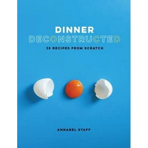 Dinner Deconstructed: 35 Recipes from Scratch