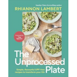 The Unprocessed Plate: Simple, Flavourful UPF-free Recipes to Transform Your Life