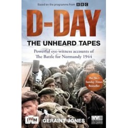 D-Day: The Unheard Tapes: Powerful Eye-witness Accounts of The Battle for Normandy 1944