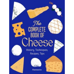 The Complete Book of Cheese: History, Techniques, Recipes, Tips